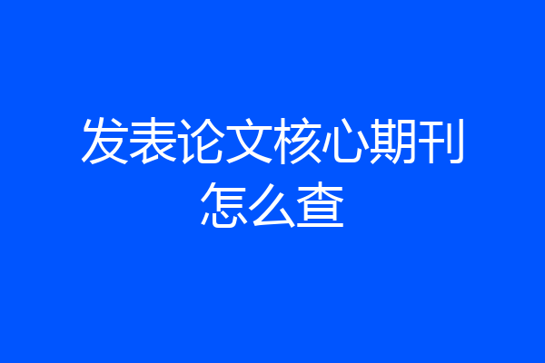 发表论文核心期刊怎么查