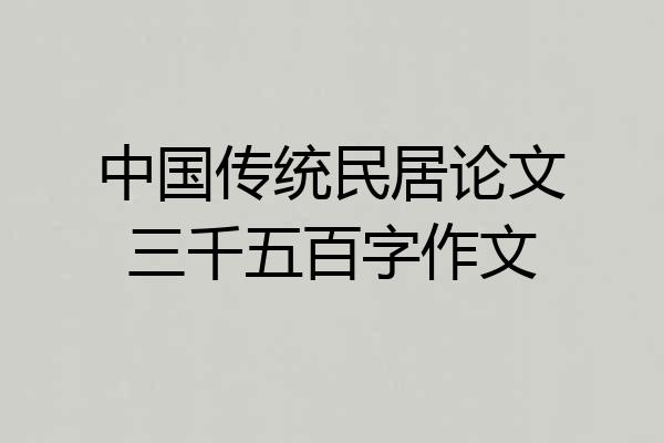 中国传统民居论文三千五百字作文