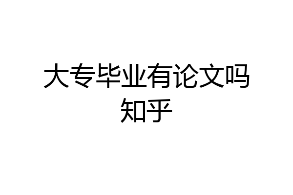 大专毕业有论文吗知乎