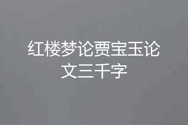 红楼梦论贾宝玉论文三千字