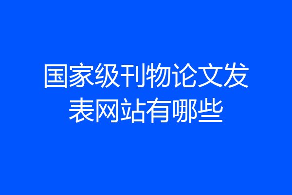 国家级刊物论文发表网站有哪些