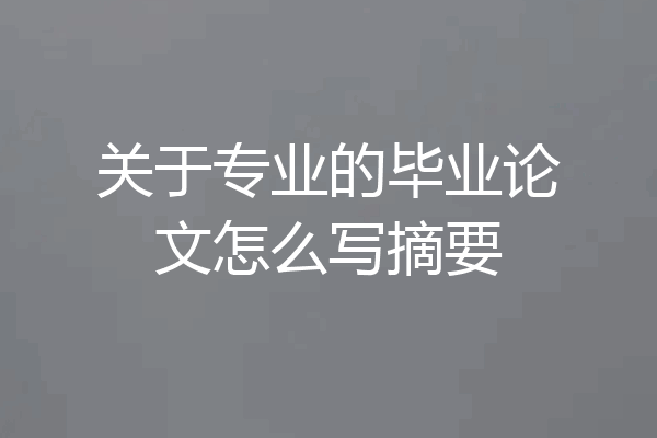 关于专业的毕业论文怎么写摘要