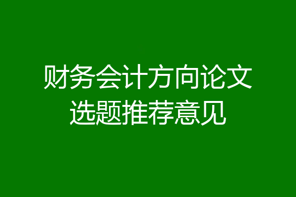 财务会计方向论文选题推荐意见
