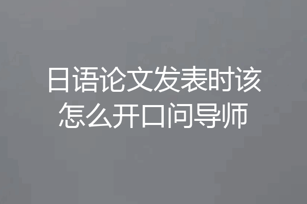 日语论文发表时该怎么开口问导师