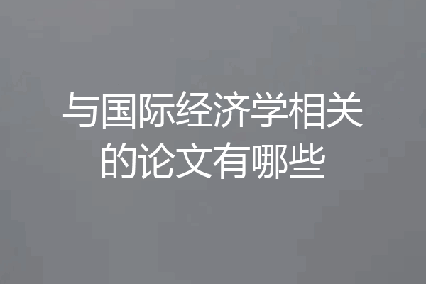 与国际经济学相关的论文有哪些