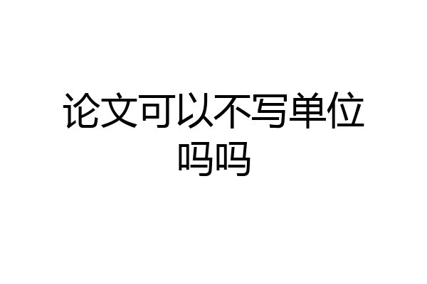论文可以不写单位吗吗