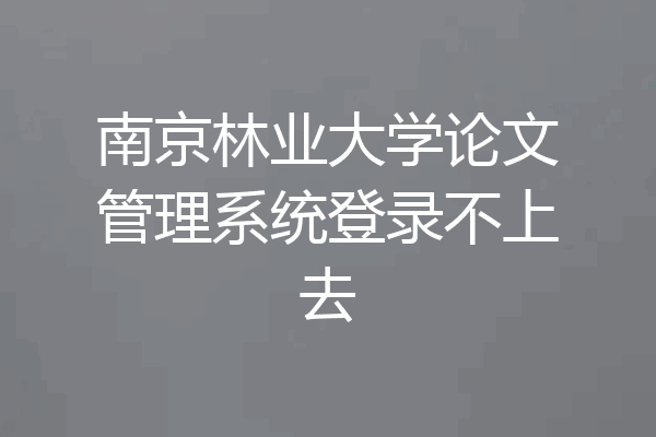 南京林业大学论文管理系统登录不上去