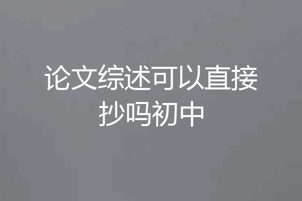论文综述可以直接抄吗初中