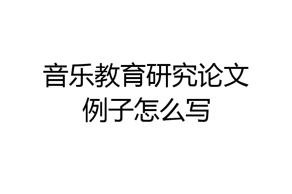 音乐教育研究论文例子怎么写