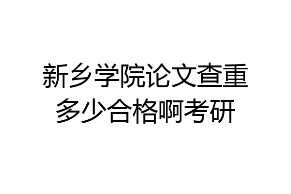 新乡学院论文查重多少合格啊考研
