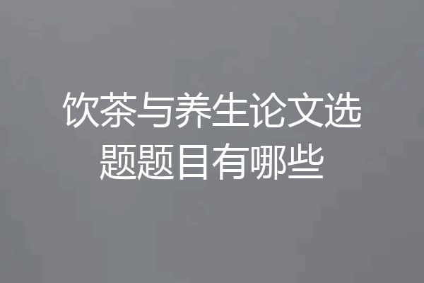饮茶与养生论文选题题目有哪些