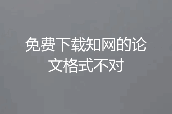 免费下载知网的论文格式不对