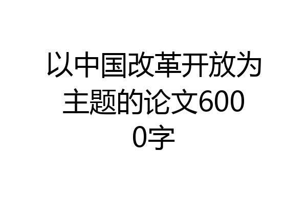 以中国改革开放为主题的论文6000字