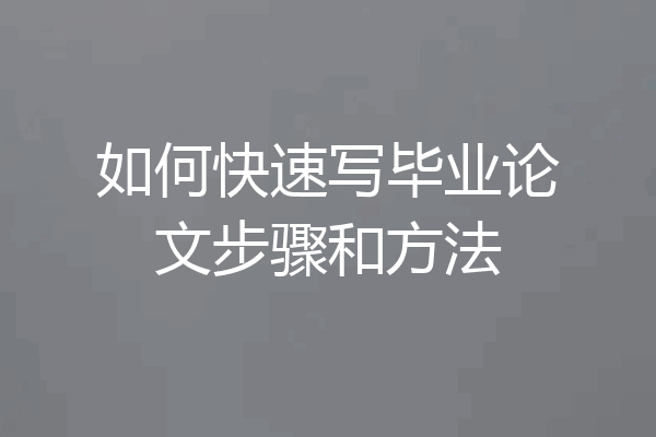 如何快速写毕业论文步骤和方法