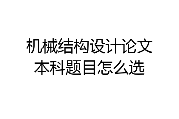 机械结构设计论文本科题目怎么选