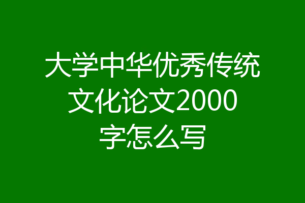 大学中华优秀传统文化论文2000字怎么写