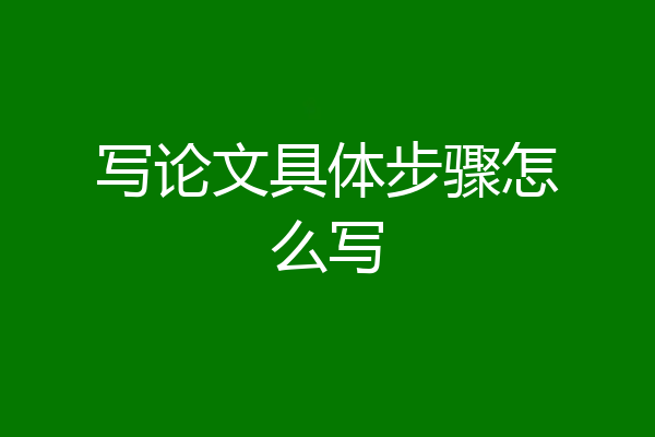 写论文具体步骤怎么写