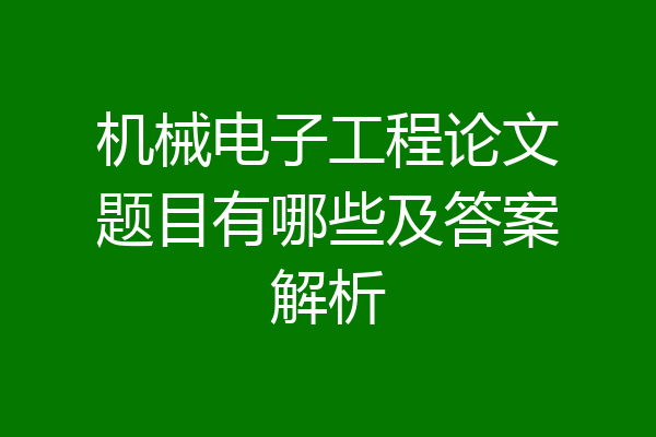 机械电子工程论文题目有哪些及答案解析