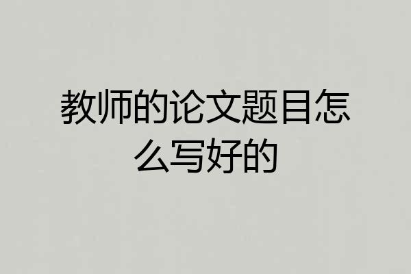 教师的论文题目怎么写好的