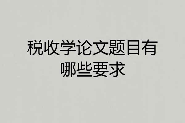 税收学论文题目有哪些要求