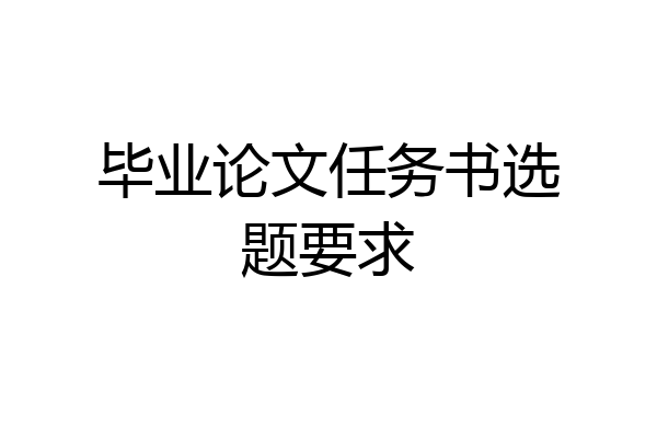 毕业论文任务书选题要求