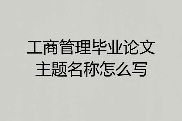 工商管理毕业论文主题名称怎么写