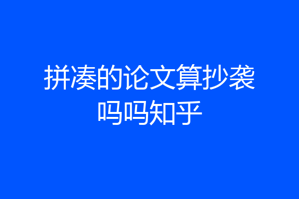 拼凑的论文算抄袭吗吗知乎