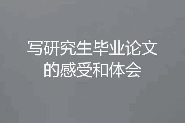 写研究生毕业论文的感受和体会