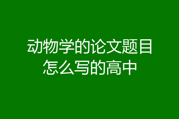 动物学的论文题目怎么写的高中
