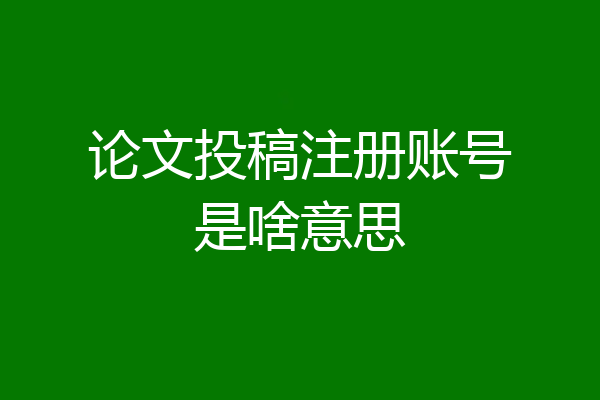 论文投稿注册账号是啥意思