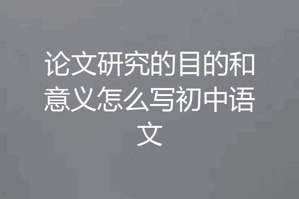 论文研究的目的和意义怎么写初中语文