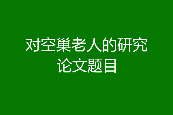 对空巢老人的研究论文题目