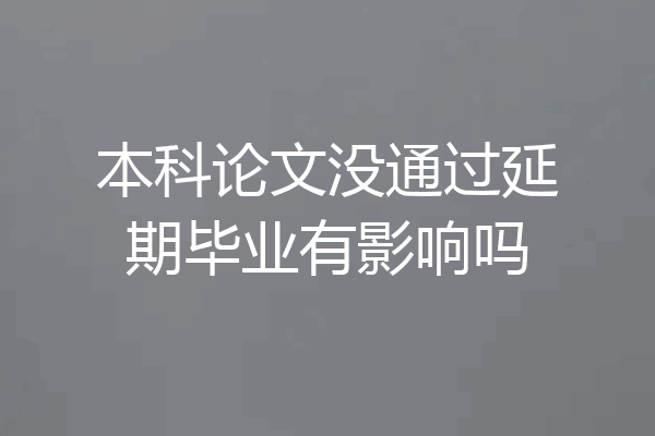 本科论文没通过延期毕业有影响吗
