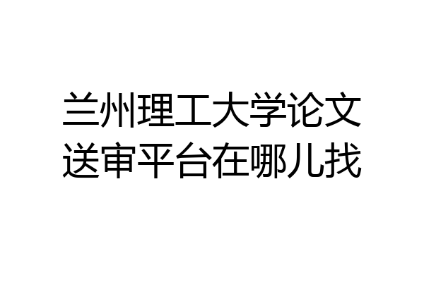兰州理工大学论文送审平台在哪儿找