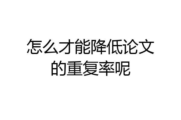 怎么才能降低论文的重复率呢