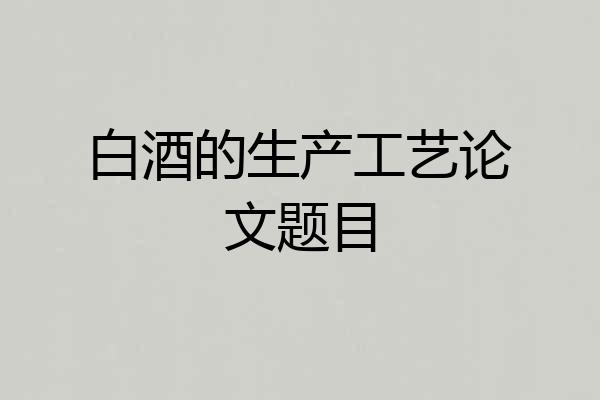 白酒的生产工艺论文题目