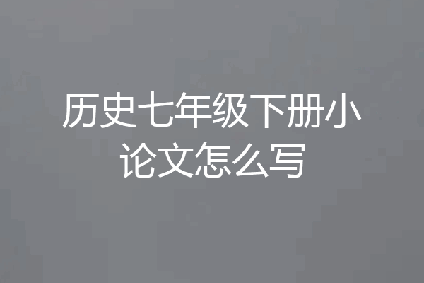 历史七年级下册小论文怎么写