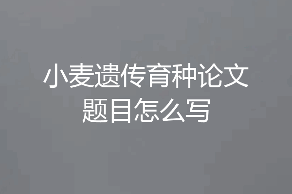 小麦遗传育种论文题目怎么写