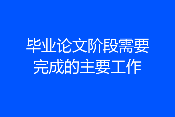 毕业论文阶段需要完成的主要工作
