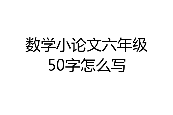 数学小论文六年级50字怎么写