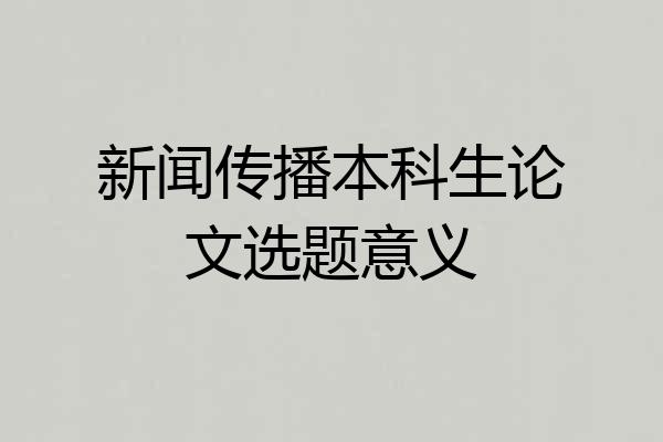 新闻传播本科生论文选题意义