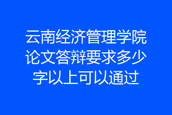 云南经济管理学院论文答辩要求多少字以上可以通过