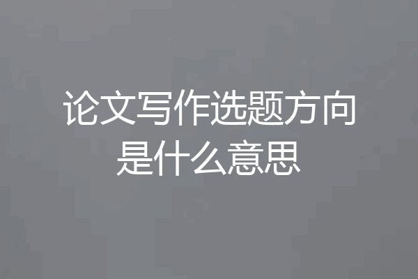 论文写作选题方向是什么意思