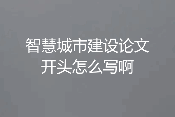 智慧城市建设论文开头怎么写啊