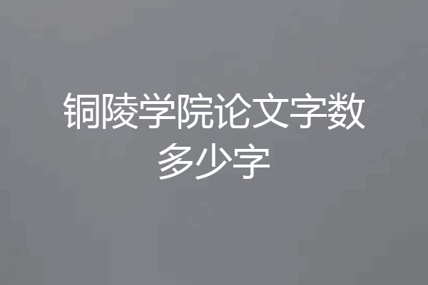 铜陵学院论文字数多少字