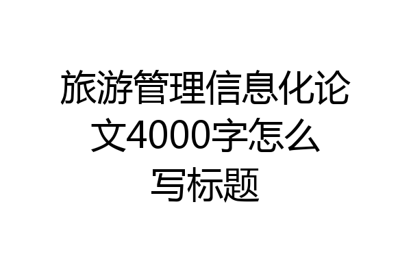 旅游管理信息化论文4000字怎么写标题