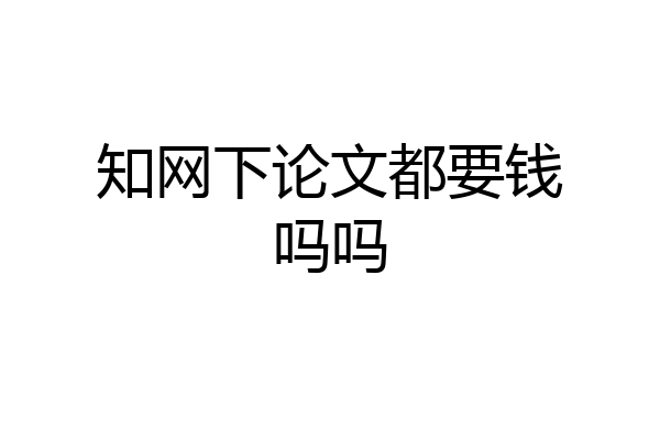 知网下论文都要钱吗吗