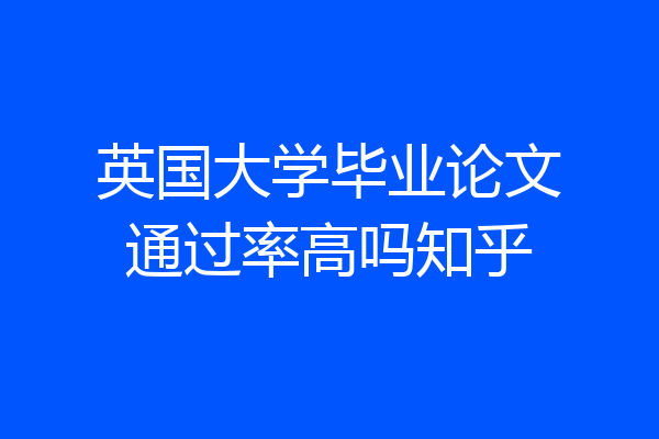 英国大学毕业论文通过率高吗知乎