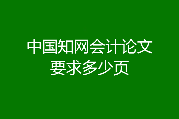 中国知网会计论文要求多少页