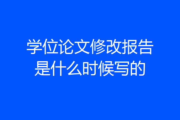 学位论文修改报告是什么时候写的